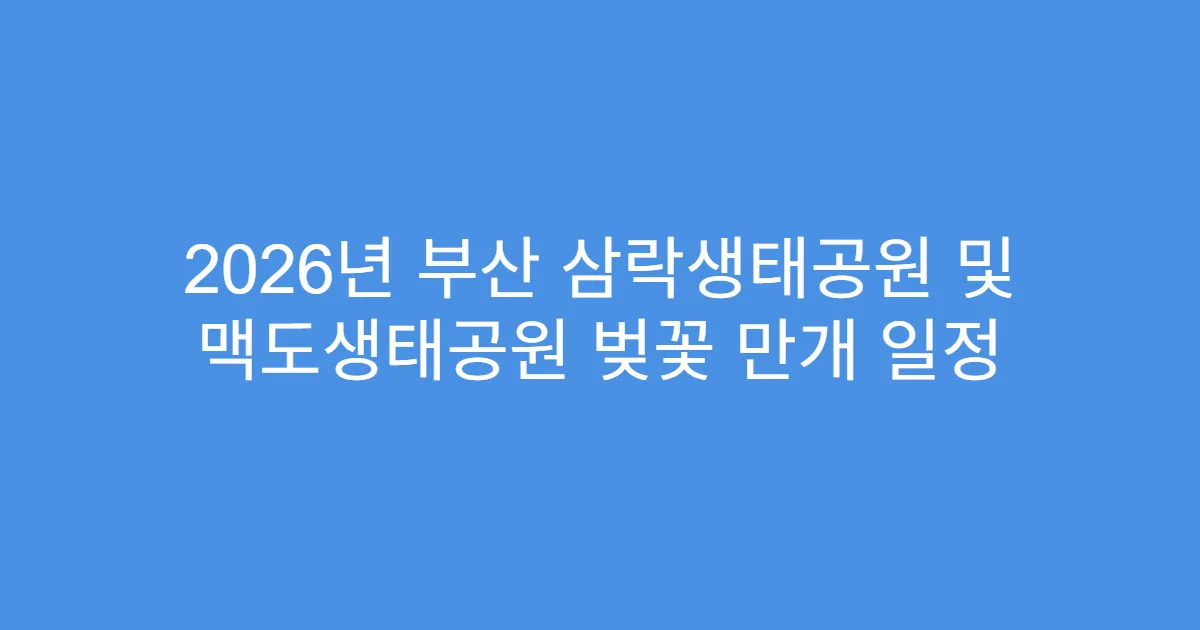 2026년 부산 삼락생태공원 및 맥도생태공원 벚꽃 만개 일정