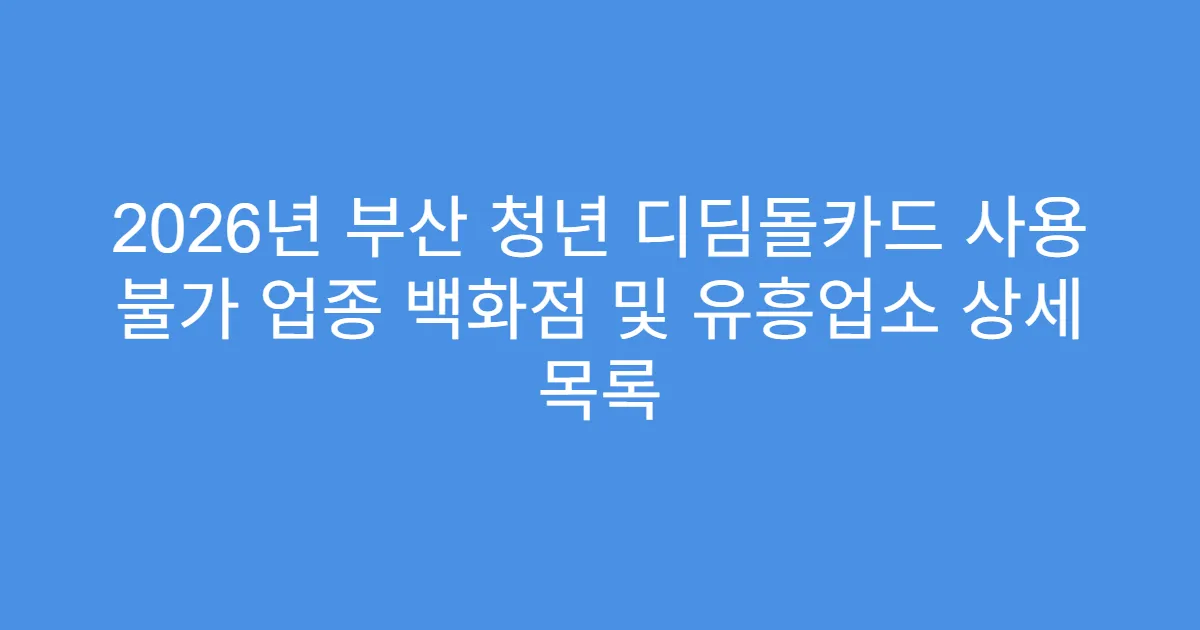 2026년 부산 청년 디딤돌카드 사용 불가 업종 백화점 및 유흥업소 상세 목록