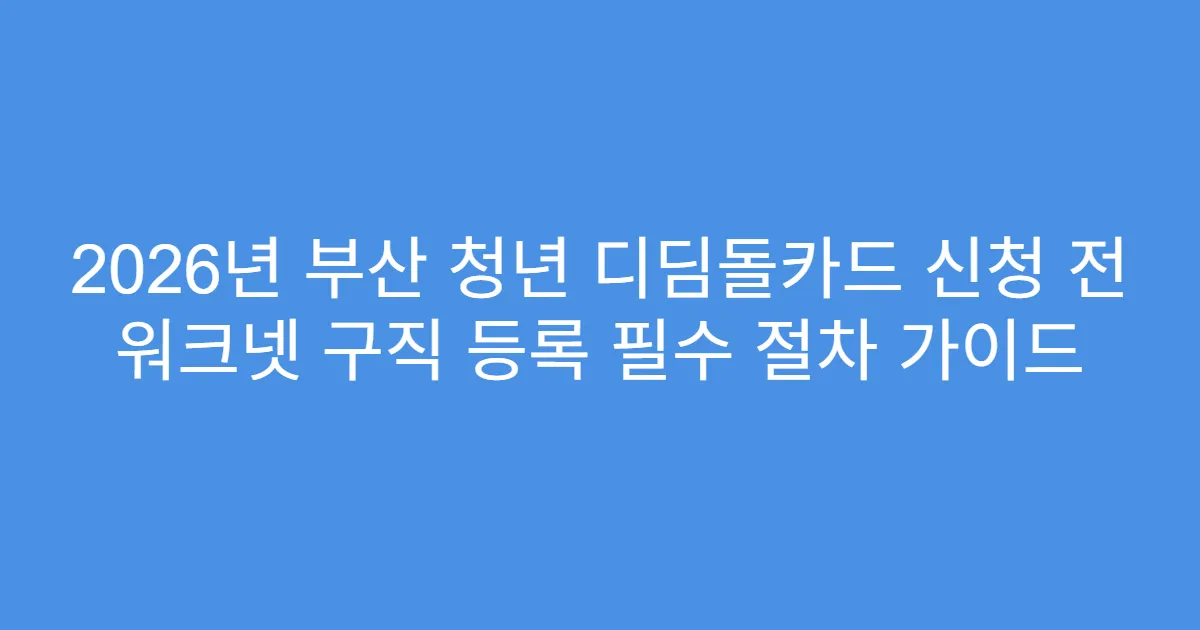 2026년 부산 청년 디딤돌카드 신청 전 워크넷 구직 등록 필수 절차 가이드