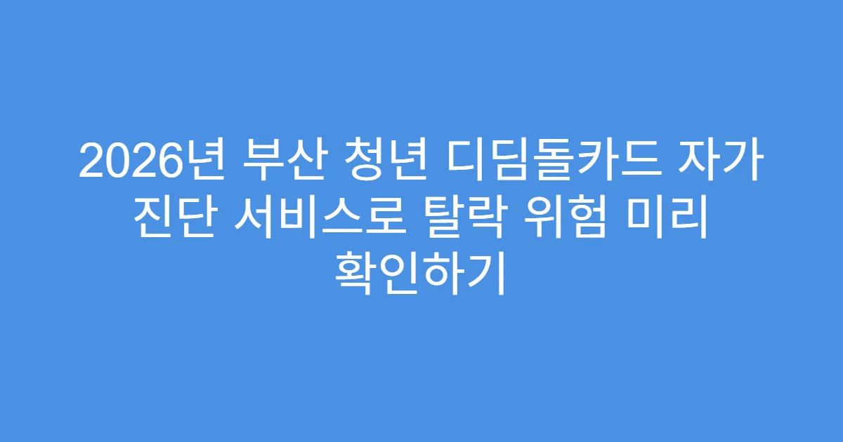 2026년 부산 청년 디딤돌카드 자가 진단 서비스로 탈락 위험 미리 확인하기