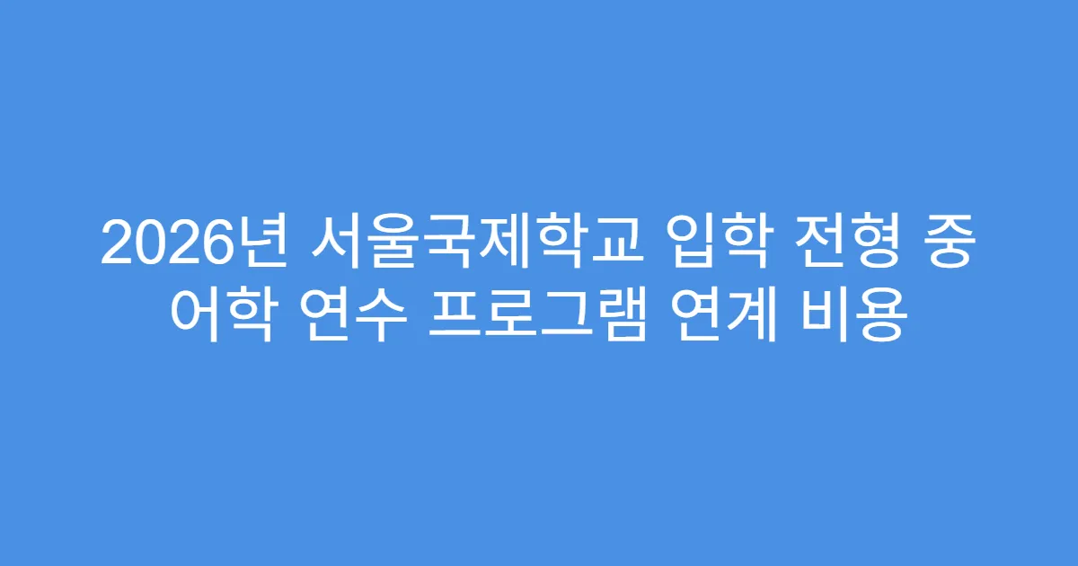 2026년 서울국제학교 입학 전형 중 어학 연수 프로그램 연계 비용