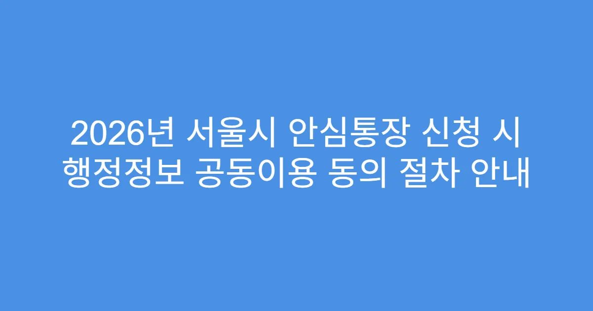 2026년 서울시 안심통장 신청 시 행정정보 공동이용 동의 절차 안내