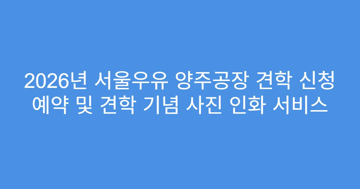 2026년 서울우유 양주공장 견학 신청 예약 및 견학 기념 사진 인화 서비스