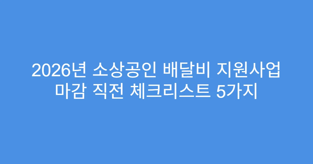 2026년 소상공인 배달비 지원사업 마감 직전 체크리스트 5가지