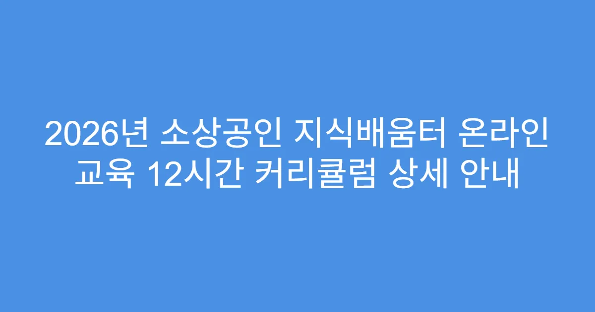 2026년 소상공인 지식배움터 온라인 교육 12시간 커리큘럼 상세 안내