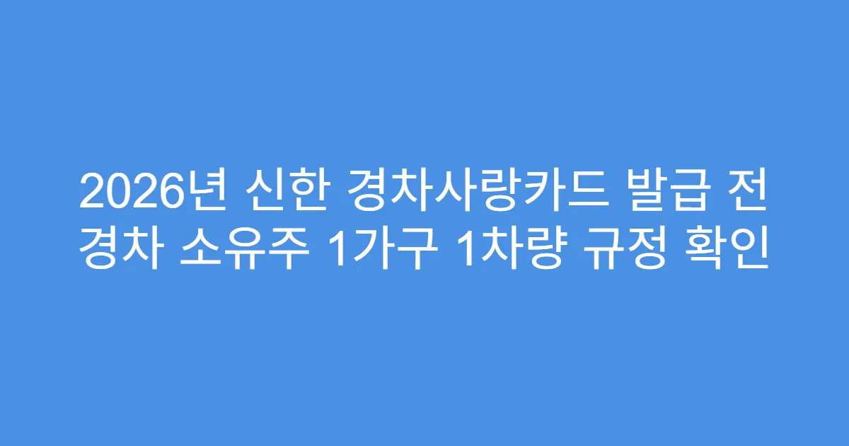 2026년 신한 경차사랑카드 발급 전 경차 소유주 1가구 1차량 규정 확인
