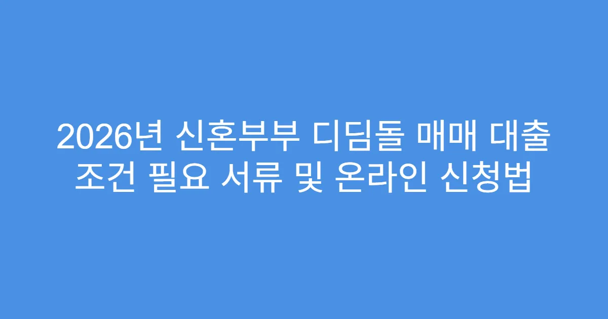 2026년 신혼부부 디딤돌 매매 대출 조건 필요 서류 및 온라인 신청법