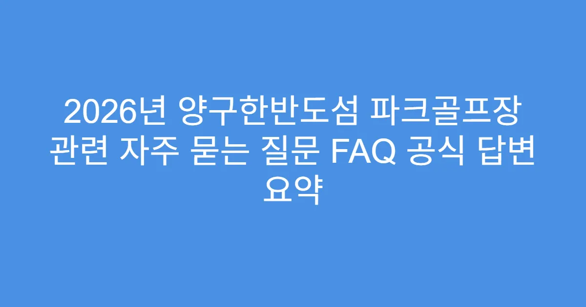 2026년 양구한반도섬 파크골프장 관련 자주 묻는 질문 FAQ 공식 답변 요약