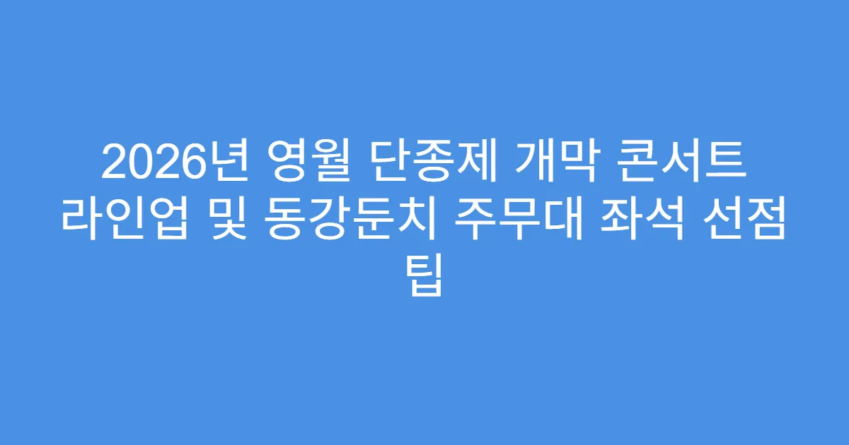 2026년 영월 단종제 개막 콘서트 라인업 및 동강둔치 주무대 좌석 선점 팁