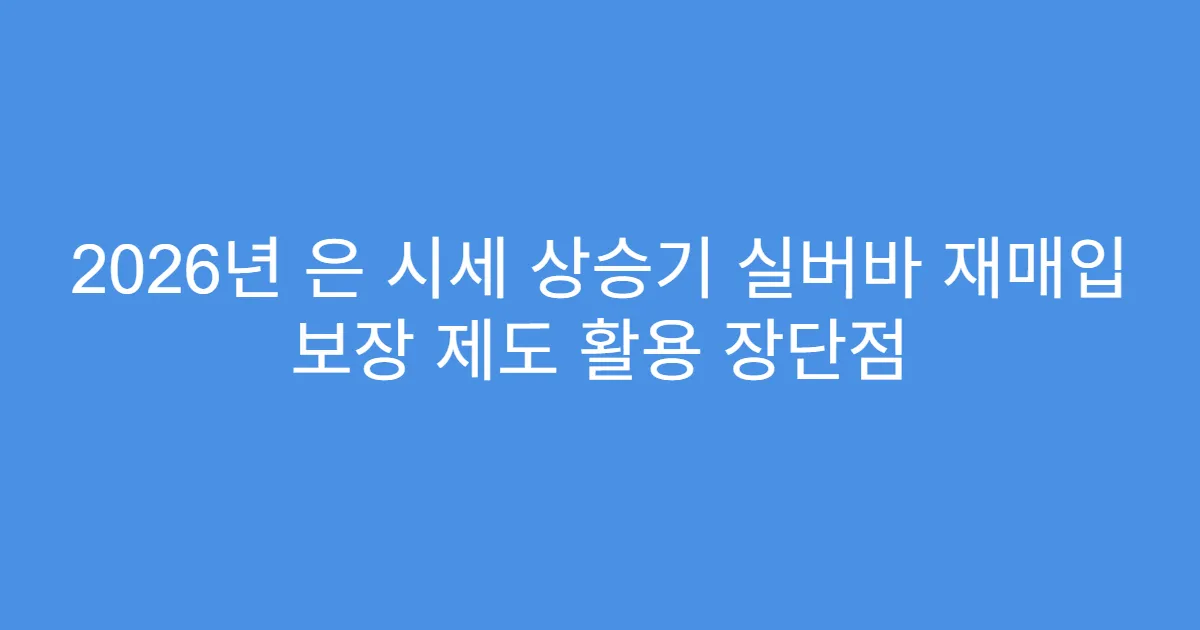 2026년 은 시세 상승기 실버바 재매입 보장 제도 활용 장단점