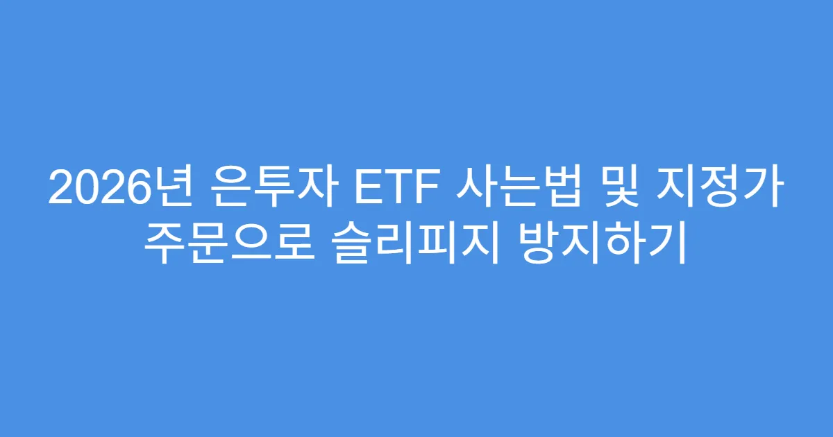 2026년 은투자 ETF 사는법 및 지정가 주문으로 슬리피지 방지하기