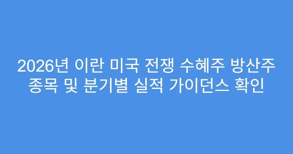 2026년 이란 미국 전쟁 수혜주 방산주 종목 및 분기별 실적 가이던스 확인