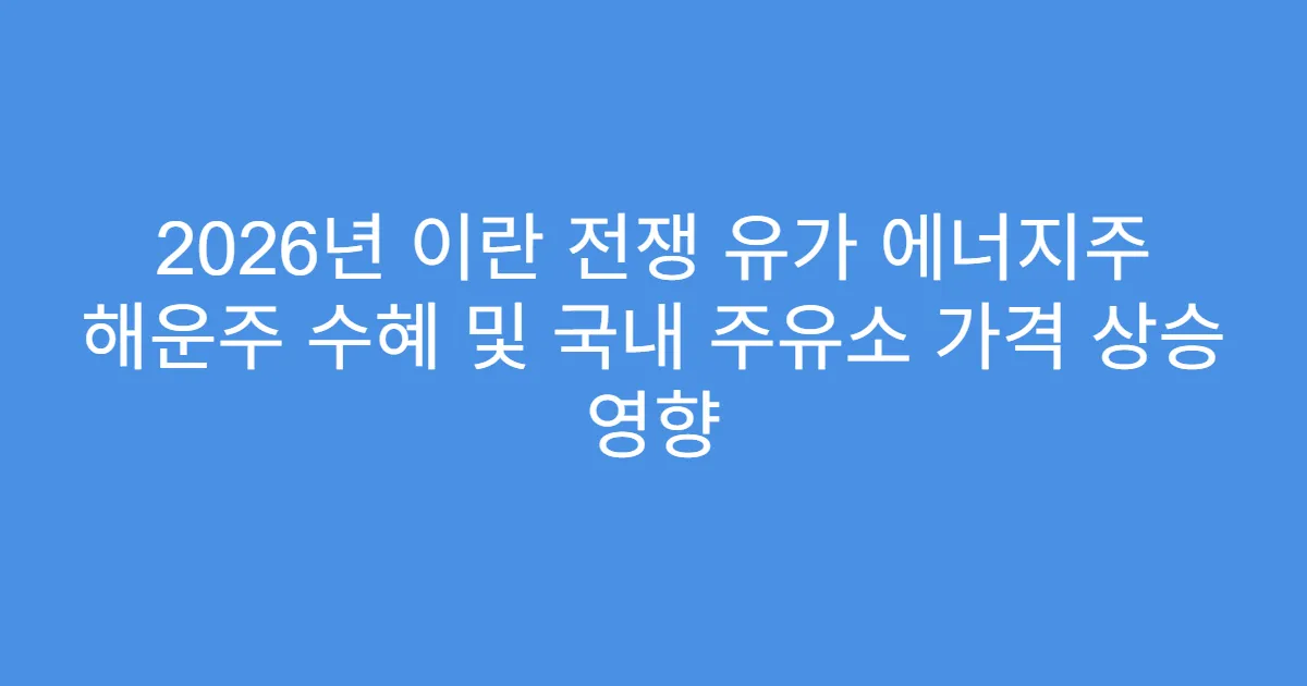 2026년 이란 전쟁 유가 에너지주 해운주 수혜 및 국내 주유소 가격 상승 영향