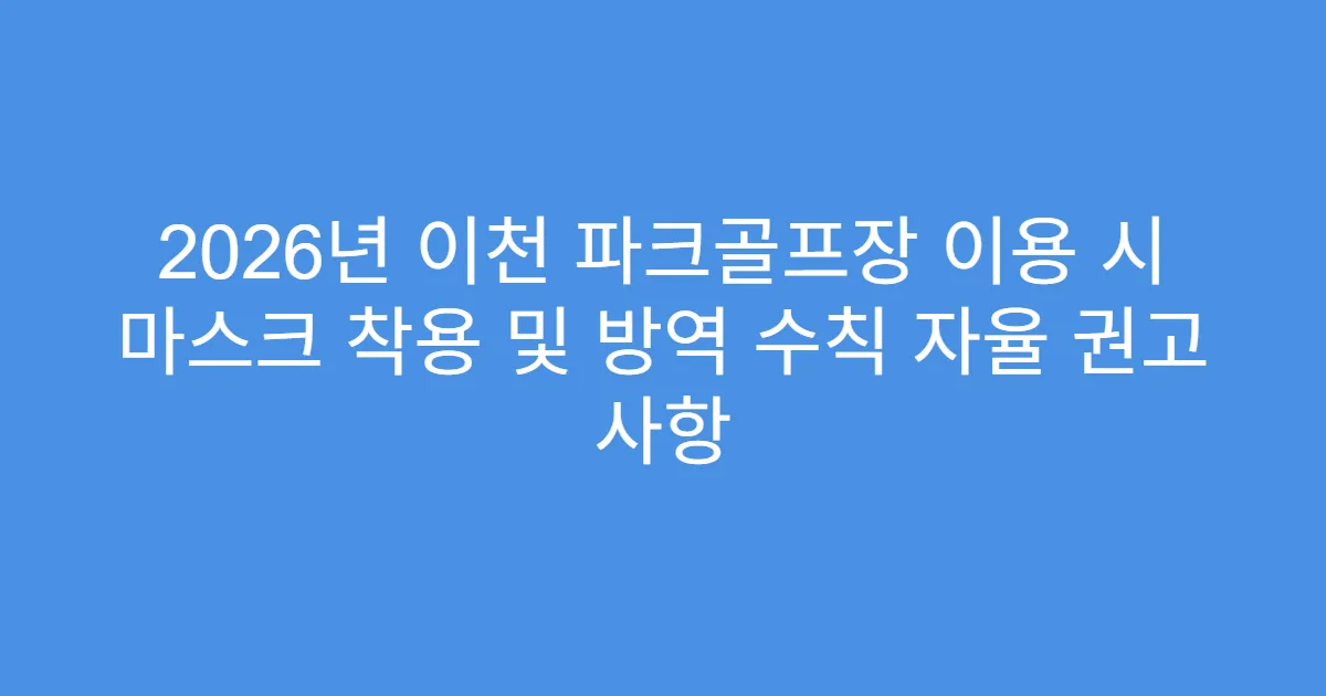 2026년 이천 파크골프장 이용 시 마스크 착용 및 방역 수칙 자율 권고 사항