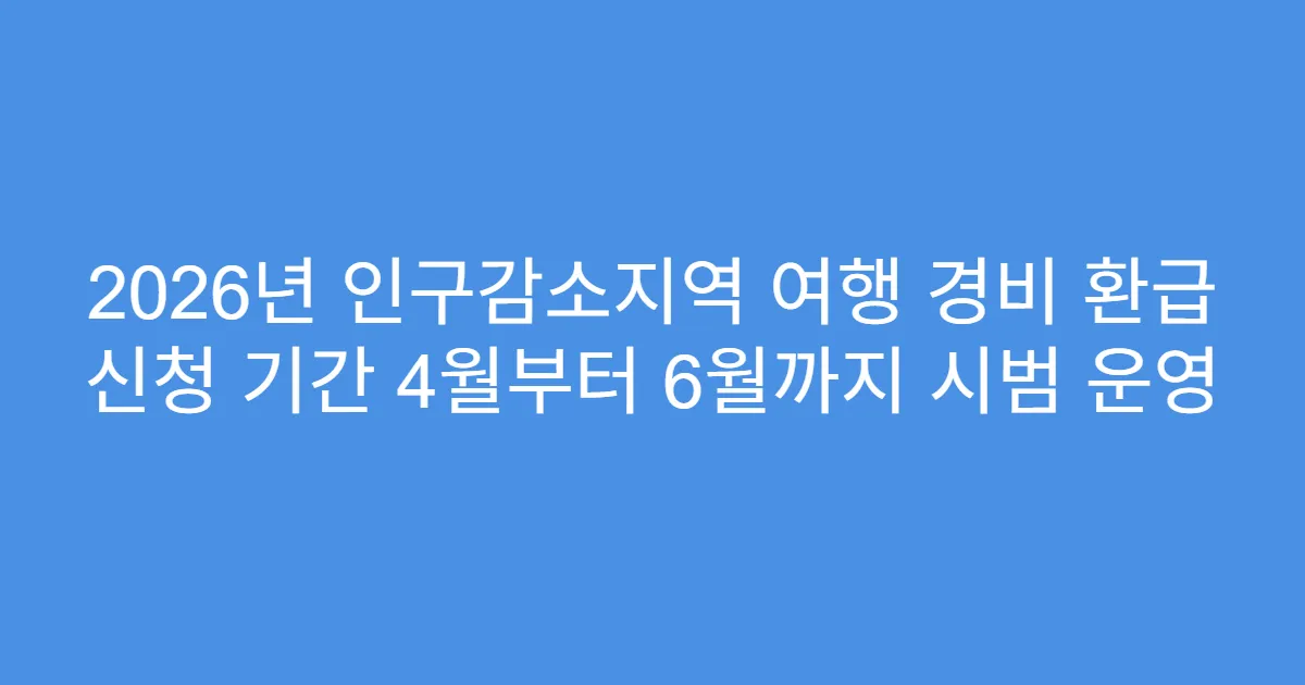 2026년 인구감소지역 여행 경비 환급 신청 기간 4월부터 6월까지 시범 운영