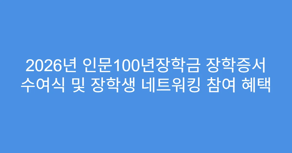 2026년 인문100년장학금 장학증서 수여식 및 장학생 네트워킹 참여 혜택