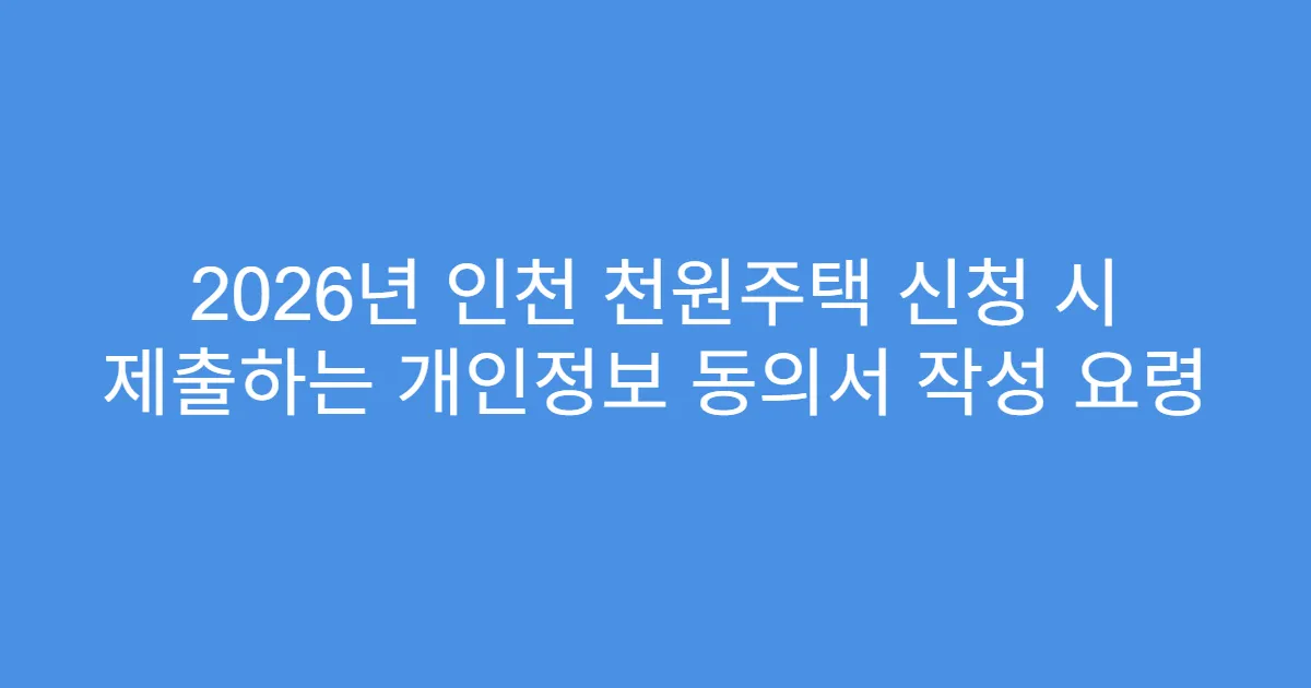 2026년 인천 천원주택 신청 시 제출하는 개인정보 동의서 작성 요령