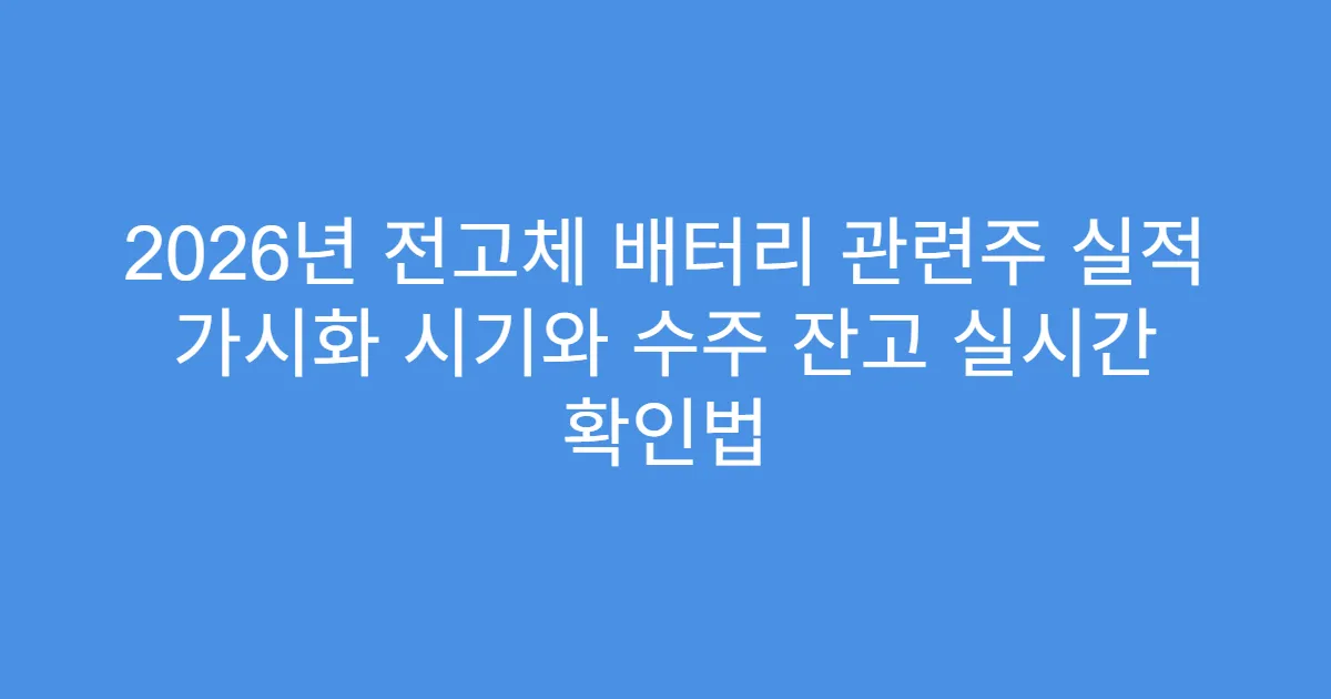 2026년 전고체 배터리 관련주 실적 가시화 시기와 수주 잔고 실시간 확인법