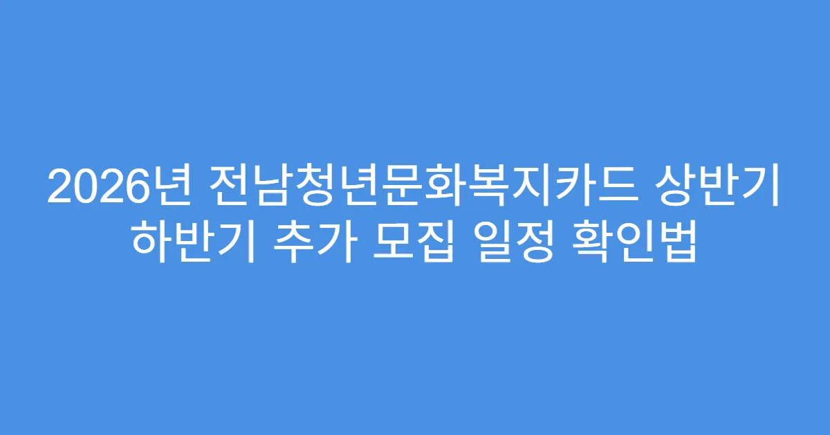 2026년 전남청년문화복지카드 상반기 하반기 추가 모집 일정 확인법