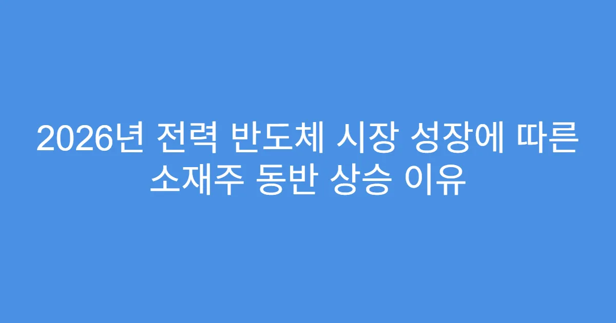 2026년 전력 반도체 시장 성장에 따른 소재주 동반 상승 이유
