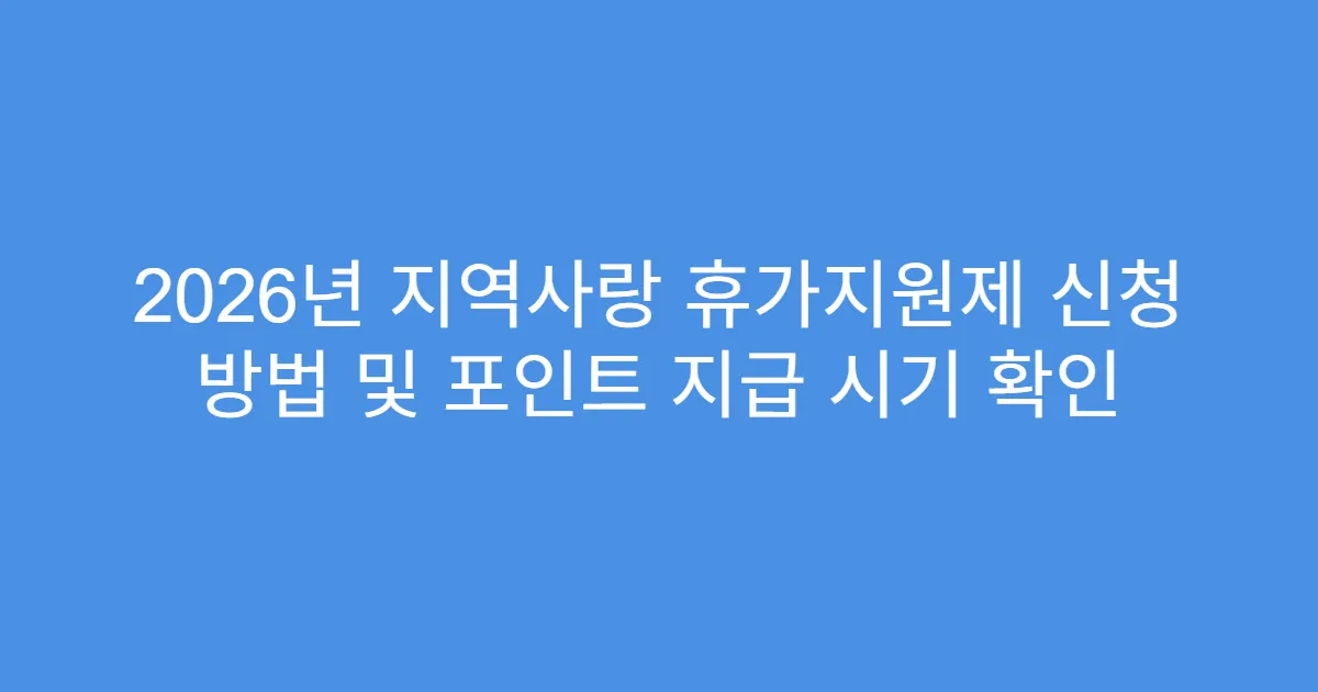 2026년 지역사랑 휴가지원제 신청 방법 및 포인트 지급 시기 확인