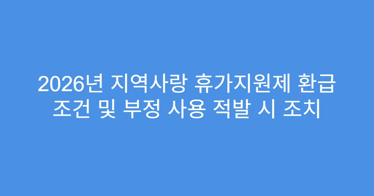 2026년 지역사랑 휴가지원제 환급 조건 및 부정 사용 적발 시 조치