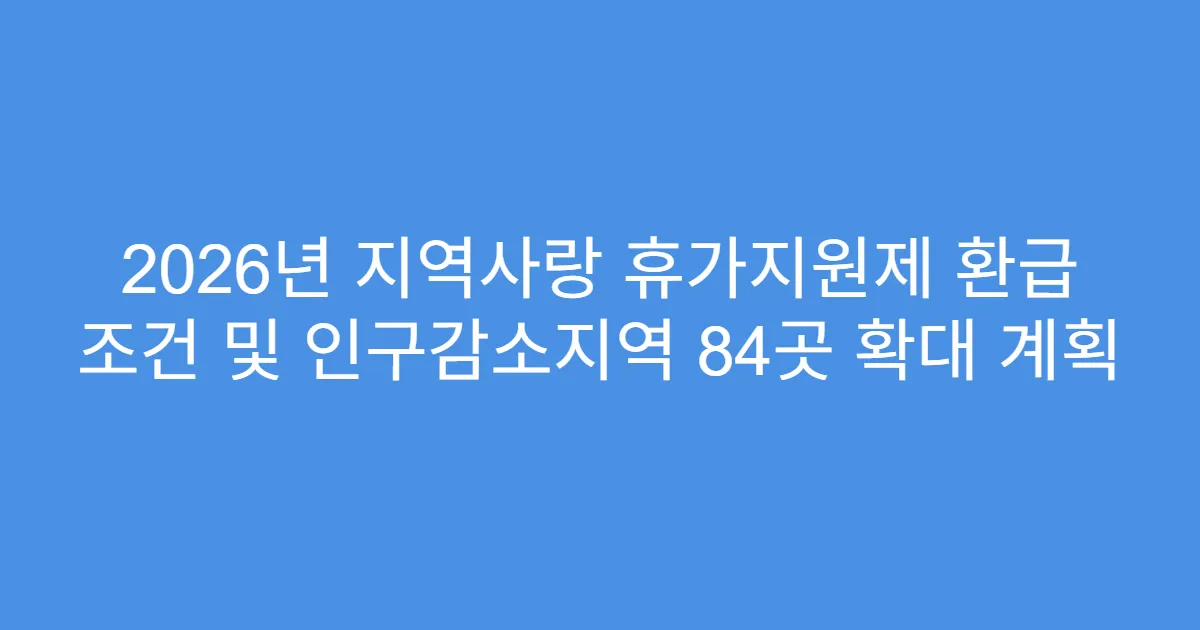 2026년 지역사랑 휴가지원제 환급 조건 및 인구감소지역 84곳 확대 계획