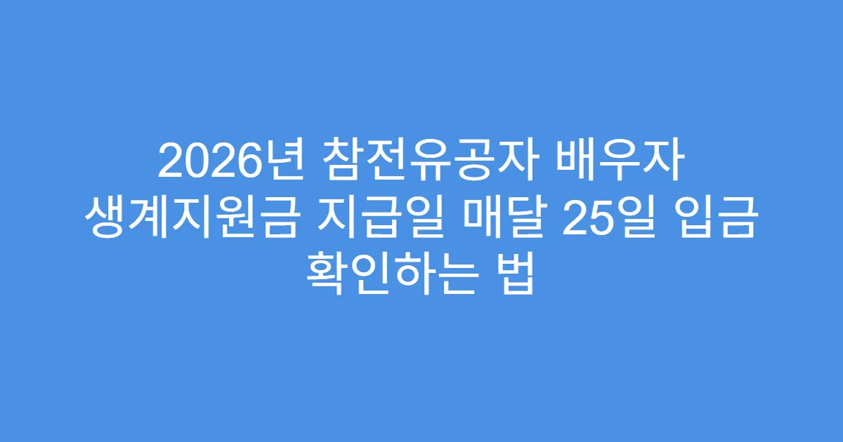 2026년 참전유공자 배우자 생계지원금 지급일 매달 25일 입금 확인하는 법