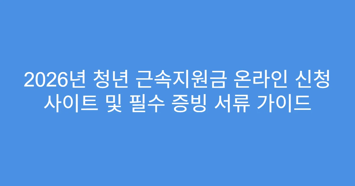 2026년 청년 근속지원금 온라인 신청 사이트 및 필수 증빙 서류 가이드