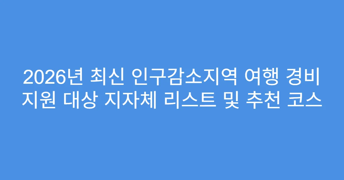 2026년 최신 인구감소지역 여행 경비 지원 대상 지자체 리스트 및 추천 코스