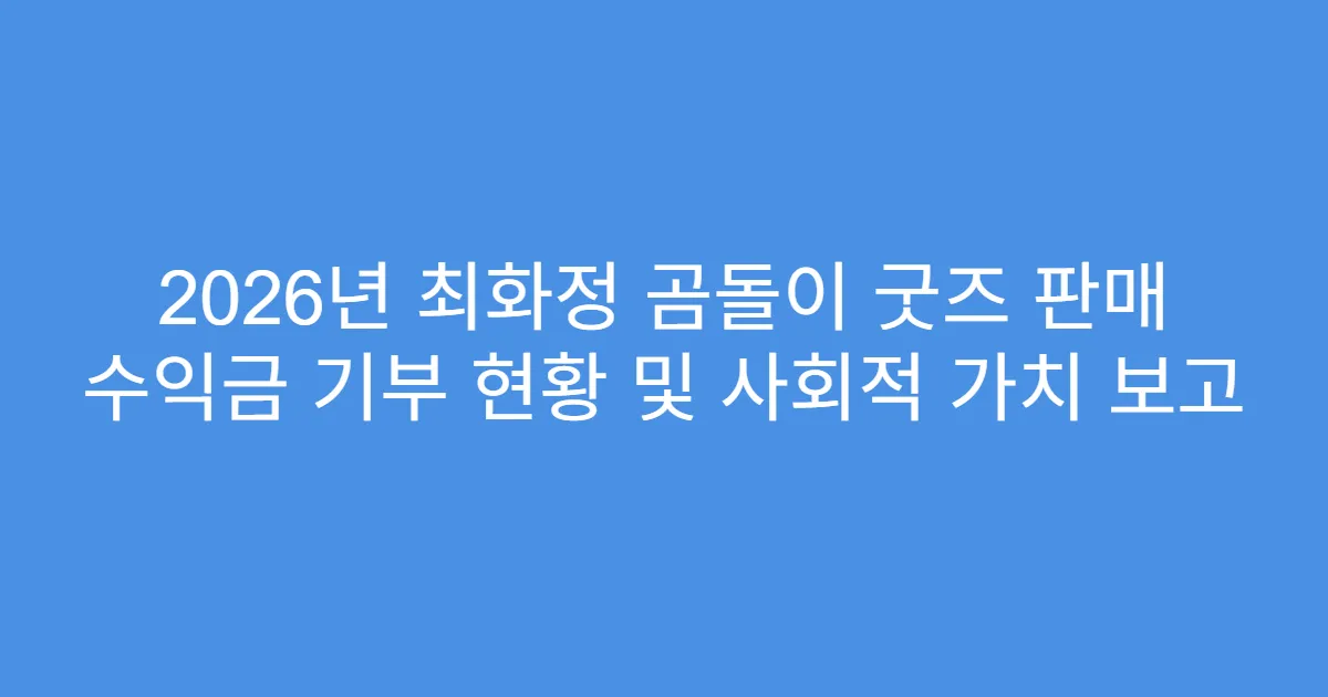 2026년 최화정 곰돌이 굿즈 판매 수익금 기부 현황 및 사회적 가치 보고