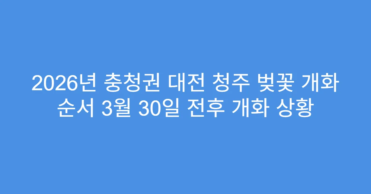 2026년 충청권 대전 청주 벚꽃 개화 순서 3월 30일 전후 개화 상황