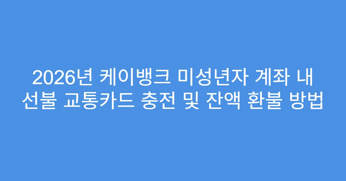 2026년 케이뱅크 미성년자 계좌 내 선불 교통카드 충전 및 잔액 환불 방법