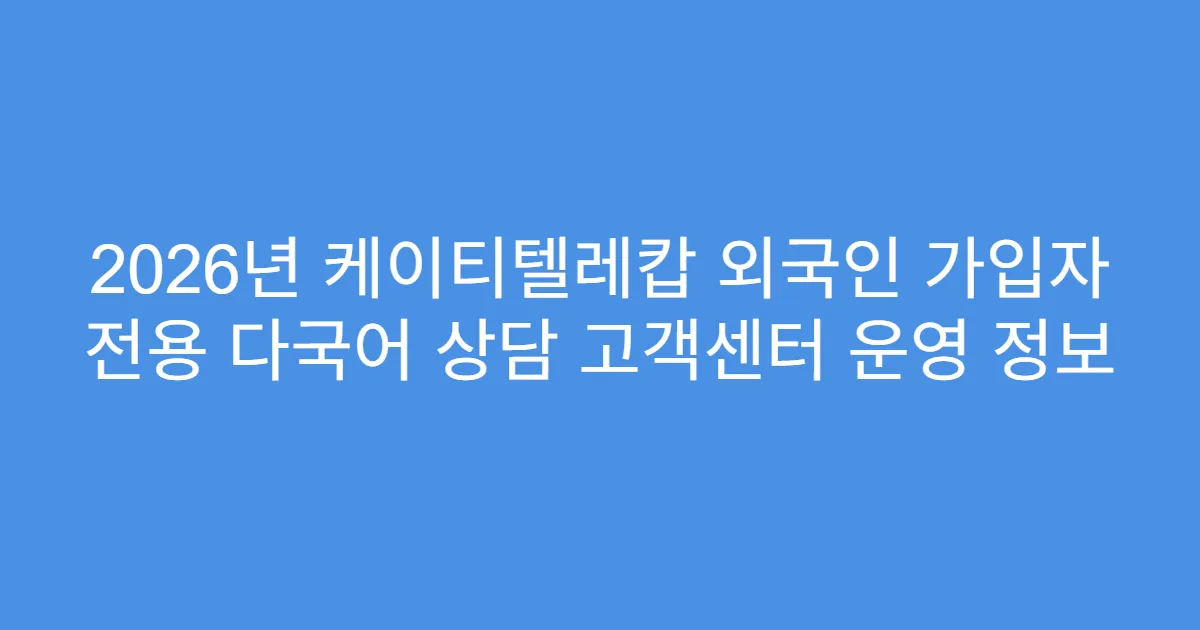 2026년 케이티텔레캅 외국인 가입자 전용 다국어 상담 고객센터 운영 정보