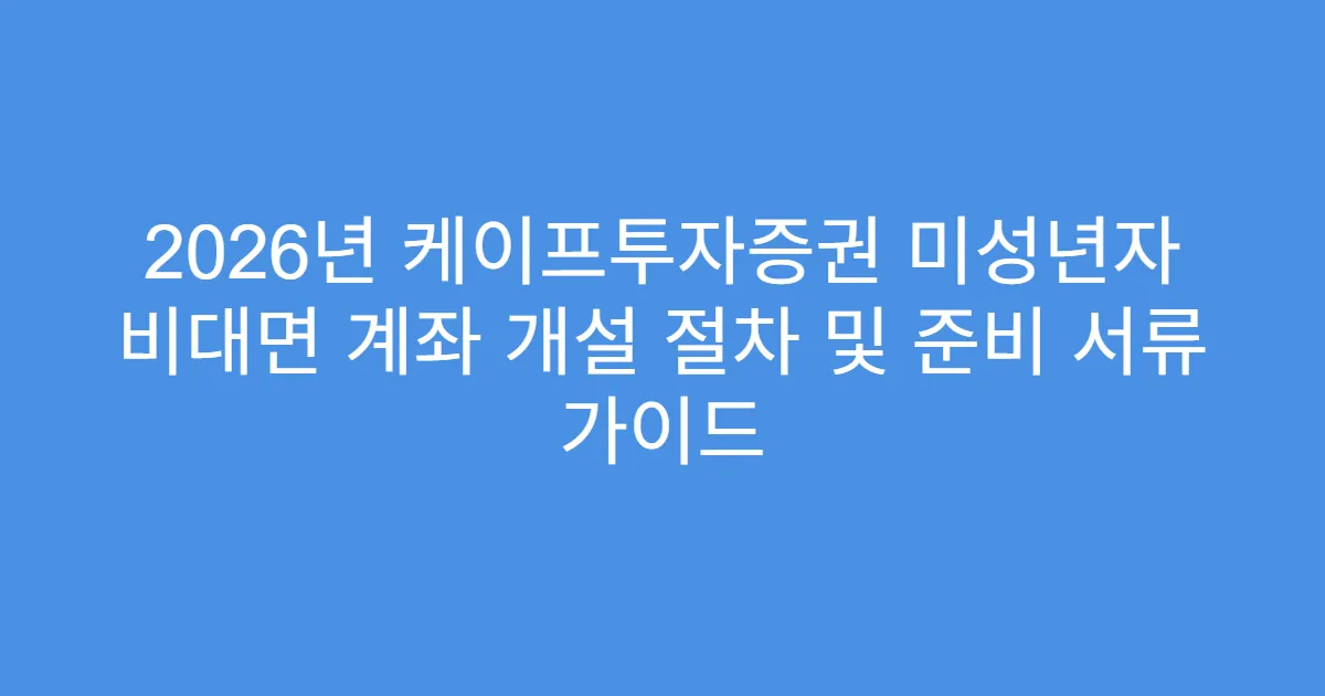 2026년 케이프투자증권 미성년자 비대면 계좌 개설 절차 및 준비 서류 가이드