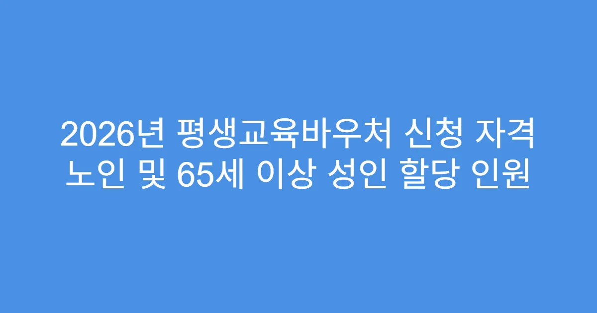 2026년 평생교육바우처 신청 자격 노인 및 65세 이상 성인 할당 인원
