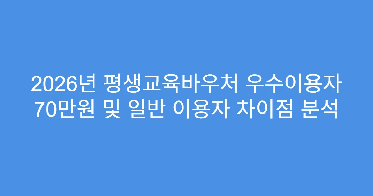 2026년 평생교육바우처 우수이용자 70만원 및 일반 이용자 차이점 분석