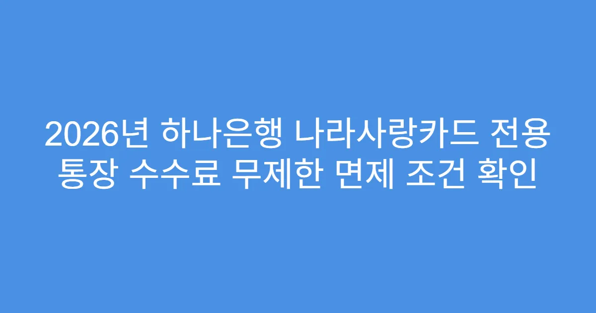 2026년 하나은행 나라사랑카드 전용 통장 수수료 무제한 면제 조건 확인