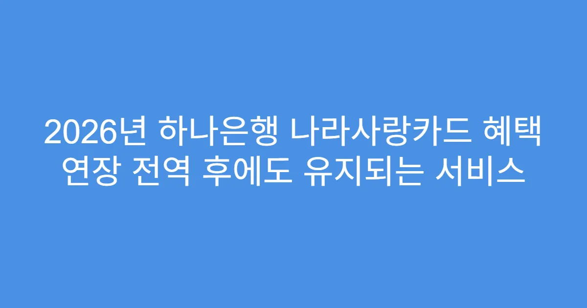 2026년 하나은행 나라사랑카드 혜택 연장 전역 후에도 유지되는 서비스