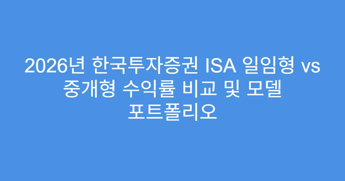 2026년 한국투자증권 ISA 일임형 vs 중개형 수익률 비교 및 모델 포트폴리오