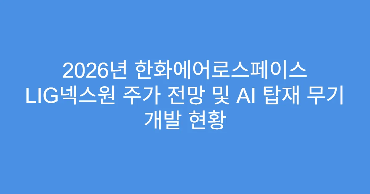 2026년 한화에어로스페이스 LIG넥스원 주가 전망 및 AI 탑재 무기 개발 현황