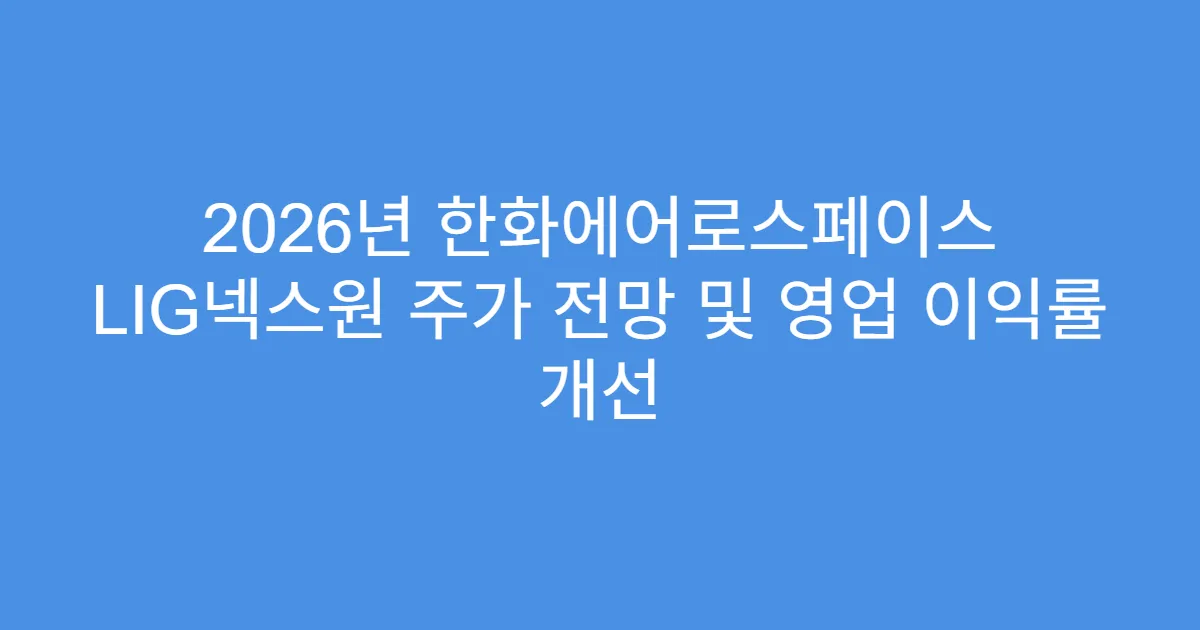 2026년 한화에어로스페이스 LIG넥스원 주가 전망 및 영업 이익률 개선