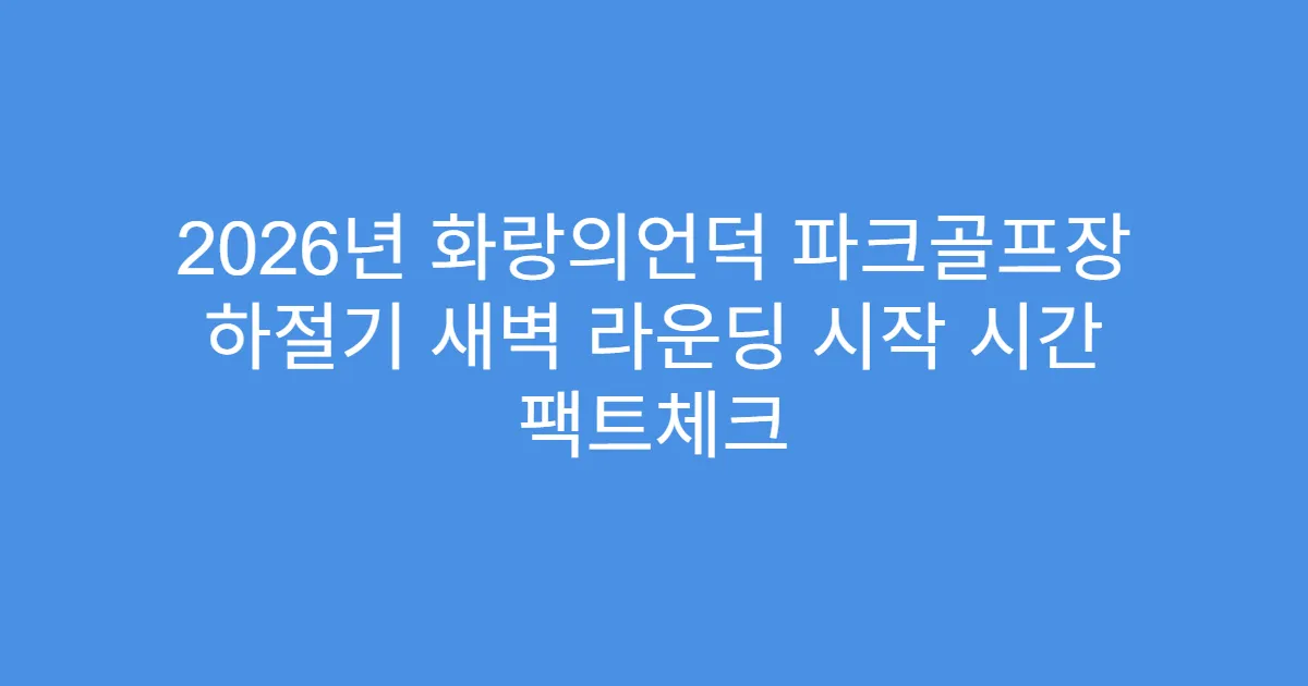 2026년 화랑의언덕 파크골프장 하절기 새벽 라운딩 시작 시간 팩트체크