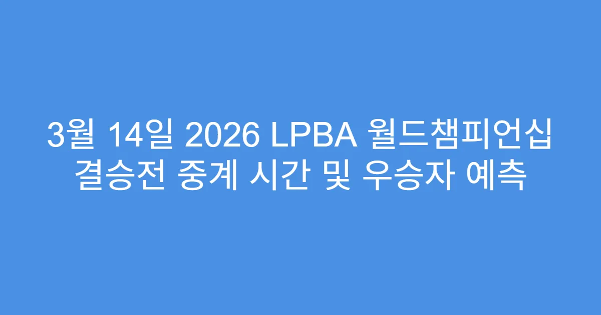 3월 14일 2026 LPBA 월드챔피언십 결승전 중계 시간 및 우승자 예측