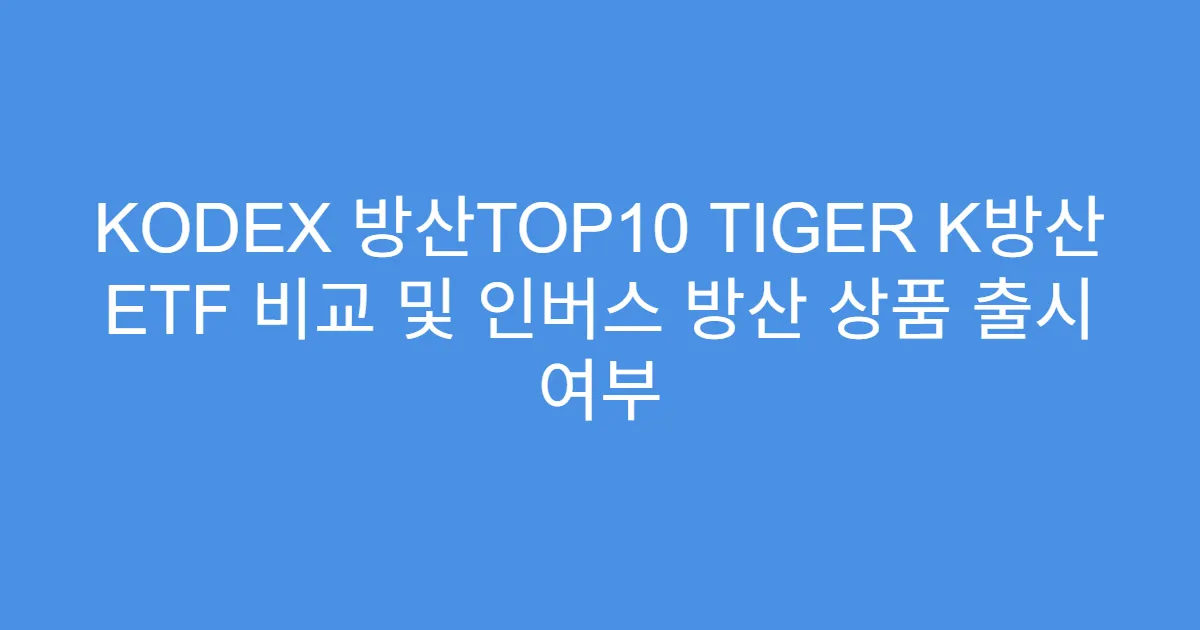 KODEX 방산TOP10 TIGER K방산 ETF 비교 및 인버스 방산 상품 출시 여부