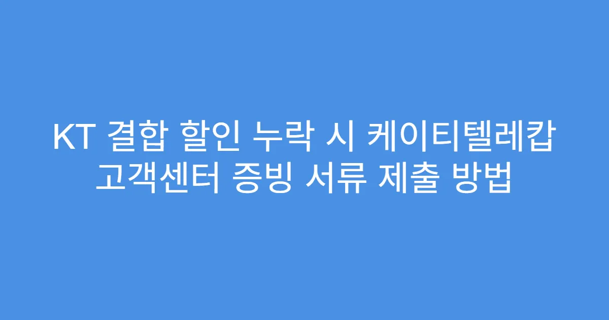 KT 결합 할인 누락 시 케이티텔레캅 고객센터 증빙 서류 제출 방법