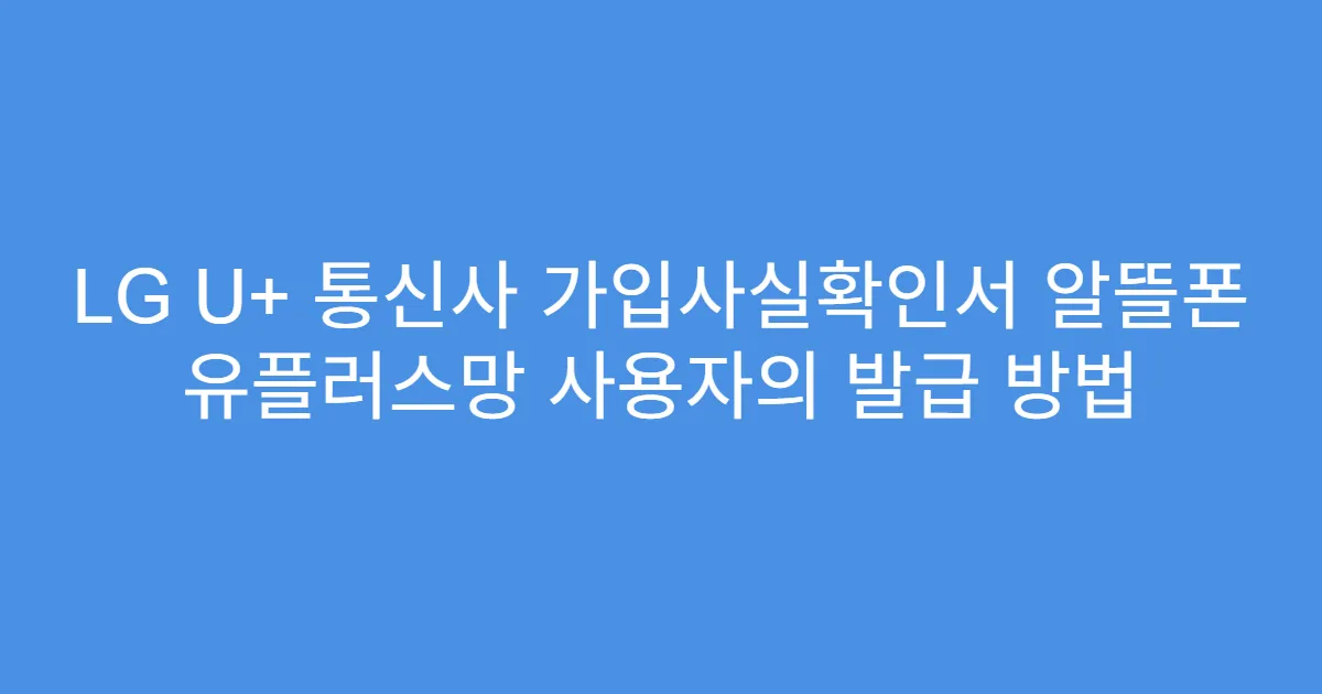 LG U+ 통신사 가입사실확인서 알뜰폰 유플러스망 사용자의 발급 방법