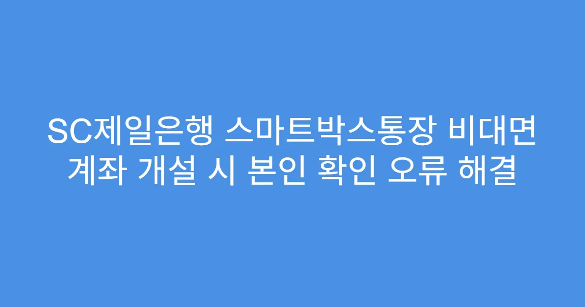 SC제일은행 스마트박스통장 비대면 계좌 개설 시 본인 확인 오류 해결