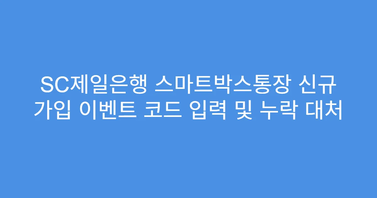SC제일은행 스마트박스통장 신규 가입 이벤트 코드 입력 및 누락 대처