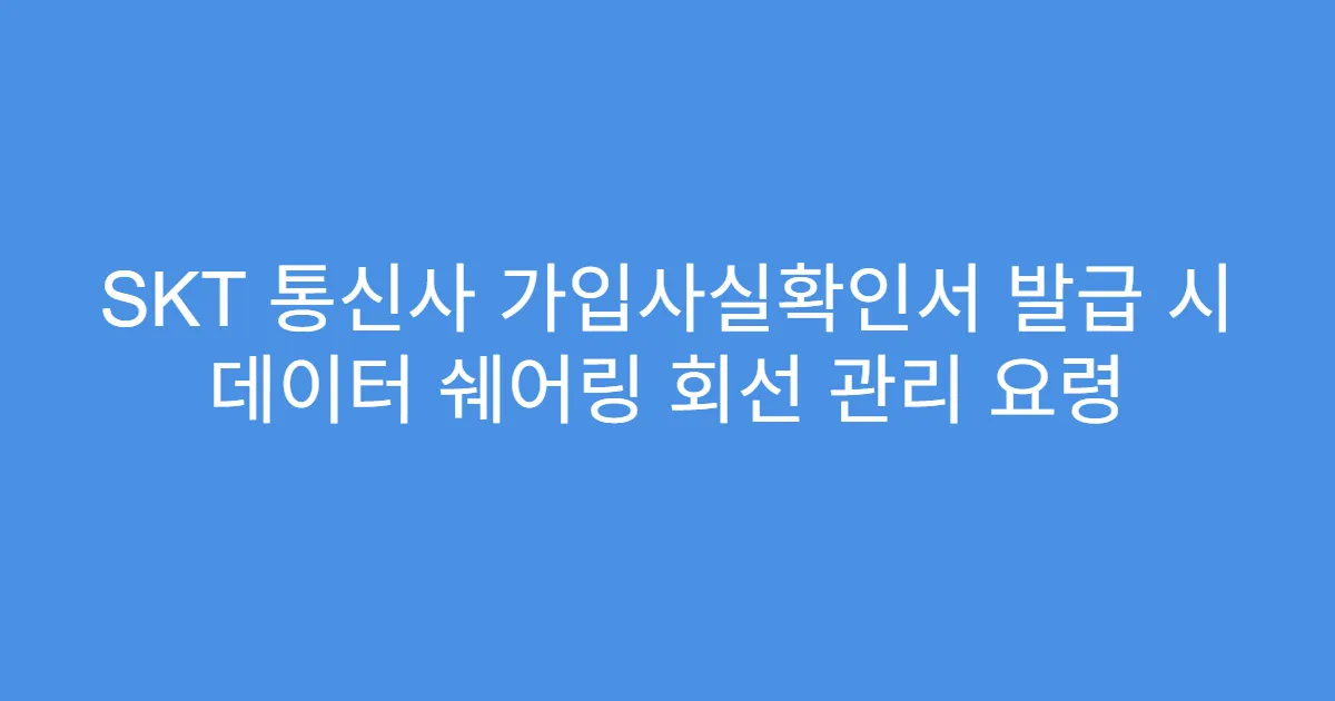 SKT 통신사 가입사실확인서 발급 시 데이터 쉐어링 회선 관리 요령